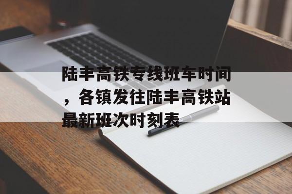 陆丰高铁专线班车时间，各镇发往陆丰高铁站最新班次时刻表-第1张图片-