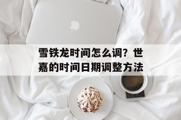 雪铁龙时间怎么调？世嘉的时间日期调整方法-第1张图片-