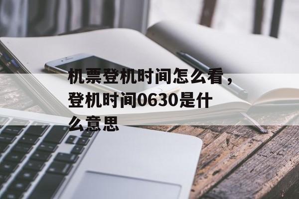 机票登机时间怎么看，登机时间0630是什么意思-第1张图片-