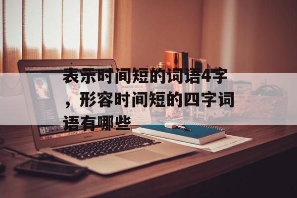 表示时间短的词语4字，形容时间短的四字词语有哪些-第1张图片-
