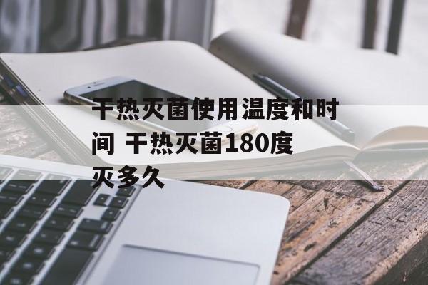 干热灭菌使用温度和时间 干热灭菌180度灭多久-第1张图片-