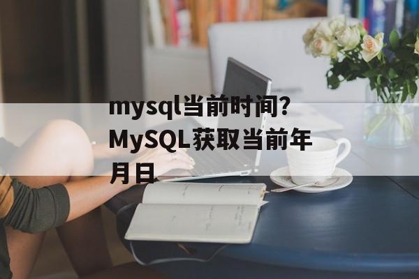 mysql当前时间？MySQL获取当前年月日-第1张图片-
