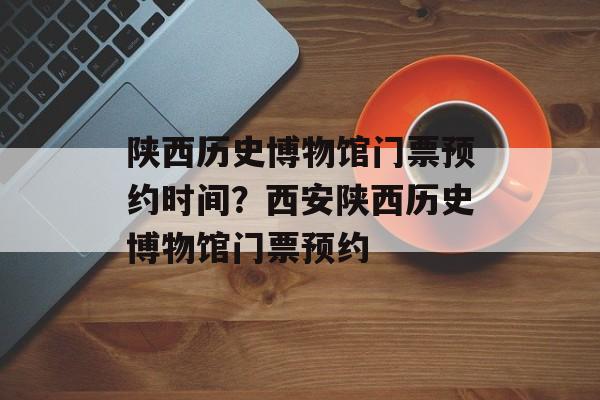 陕西历史博物馆门票预约时间？西安陕西历史博物馆门票预约-第1张图片-