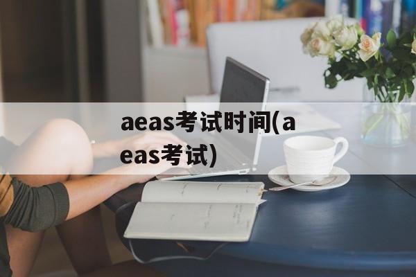 aeas考试时间(aeas考试)-第1张图片-