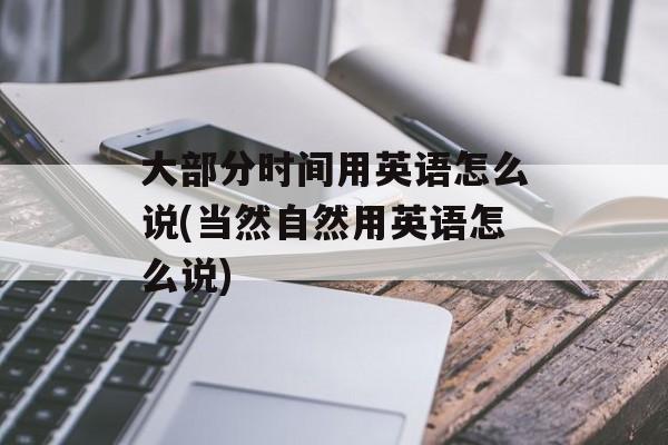 大部分时间用英语怎么说(当然自然用英语怎么说)-第1张图片-