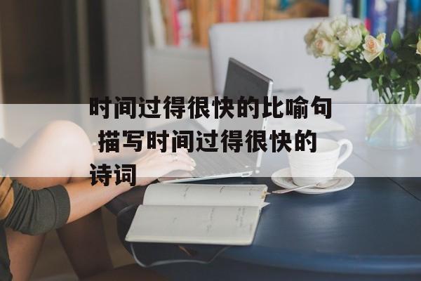 时间过得很快的比喻句 描写时间过得很快的诗词-第1张图片-