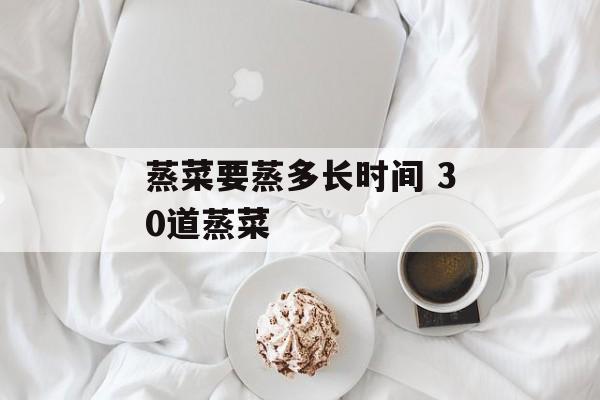 蒸菜要蒸多长时间 30道蒸菜-第1张图片-