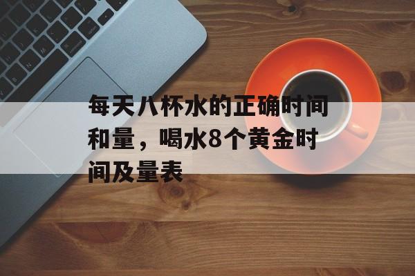 每天八杯水的正确时间和量，喝水8个黄金时间及量表-第1张图片-
