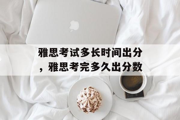 雅思考试多长时间出分，雅思考完多久出分数-第1张图片-