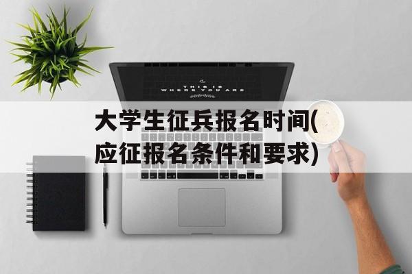 大学生征兵报名时间(应征报名条件和要求)-第1张图片-