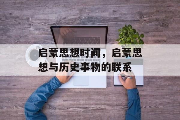 启蒙思想时间，启蒙思想与历史事物的联系-第1张图片-