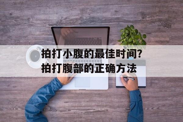 拍打小腹的最佳时间？拍打腹部的正确方法-第1张图片-