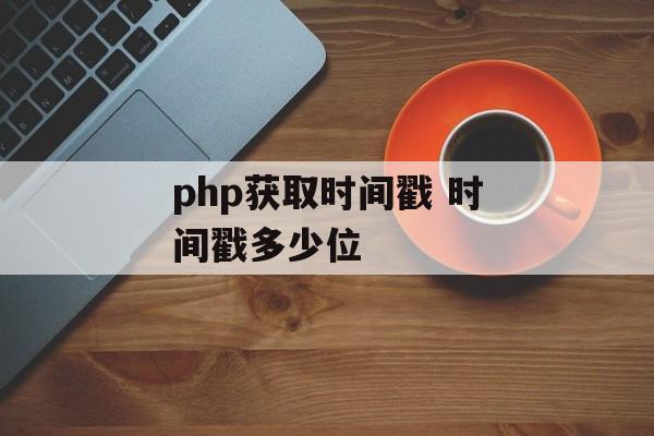 php获取时间戳 时间戳多少位-第1张图片-