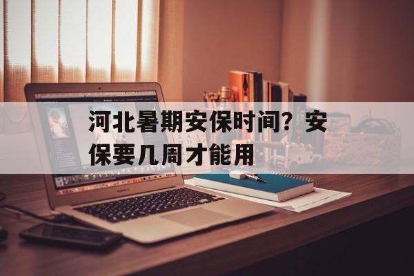 河北暑期安保时间？安保要几周才能用-第1张图片-
