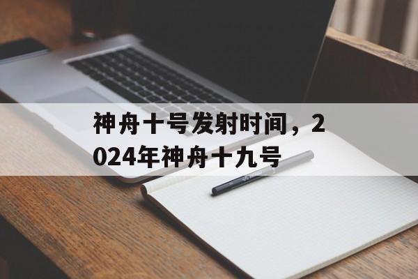 神舟十号发射时间，2024年神舟十九号-第1张图片-