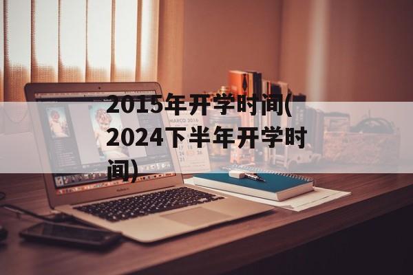 2015年开学时间(2024下半年开学时间)-第1张图片-
