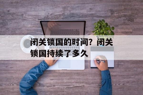 闭关锁国的时间？闭关锁国持续了多久-第1张图片-