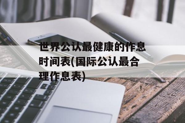 世界公认最健康的作息时间表(国际公认最合理作息表)-第1张图片-