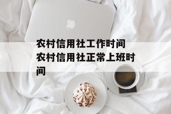 农村信用社工作时间 农村信用社正常上班时间-第1张图片-