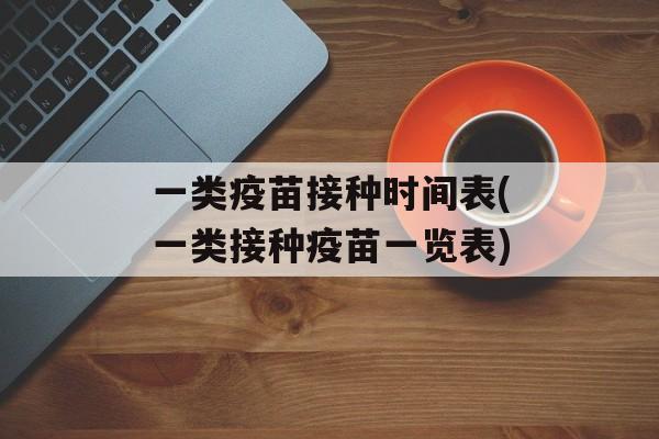 一类疫苗接种时间表(一类接种疫苗一览表)-第1张图片-