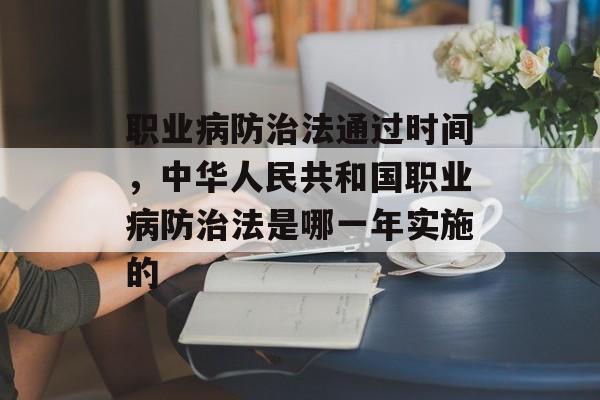 职业病防治法通过时间，中华人民共和国职业病防治法是哪一年实施的-第1张图片-