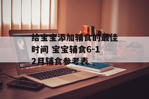 给宝宝添加辅食的最佳时间 宝宝辅食6-12月辅食参考表-第1张图片-