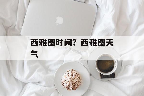 西雅图时间？西雅图天气-第1张图片-