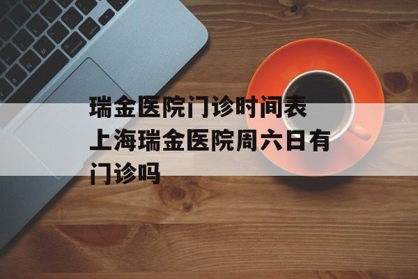 瑞金医院门诊时间表 上海瑞金医院周六日有门诊吗-第1张图片-