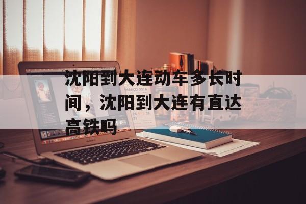 沈阳到大连动车多长时间，沈阳到大连有直达高铁吗-第1张图片-
