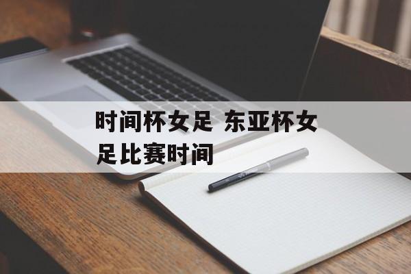 时间杯女足 东亚杯女足比赛时间-第1张图片-