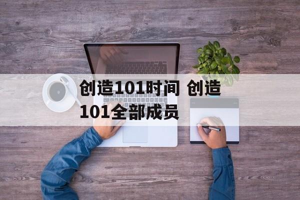 创造101时间 创造101全部成员-第1张图片-