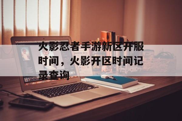 火影忍者手游新区开服时间，火影开区时间记录查询-第1张图片-