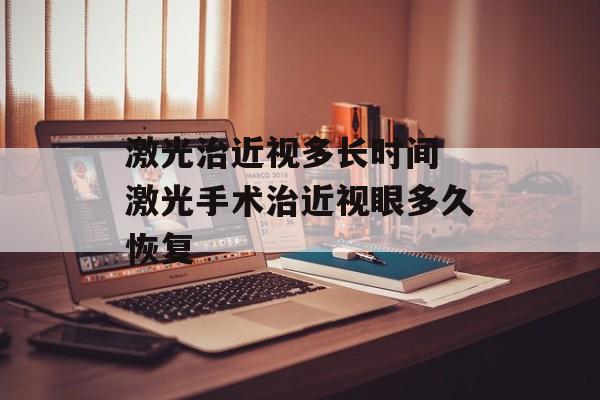 激光治近视多长时间 激光手术治近视眼多久恢复-第1张图片-