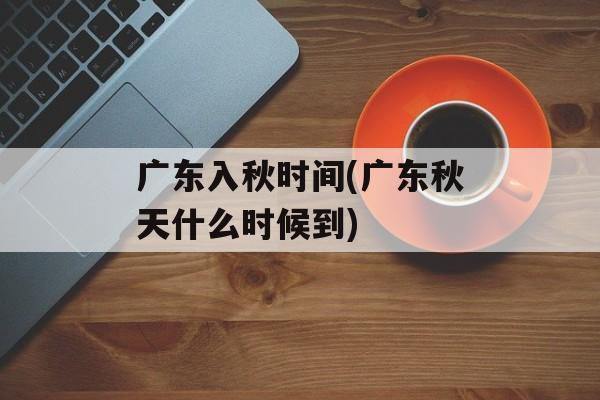 广东入秋时间(广东秋天什么时候到)-第1张图片-