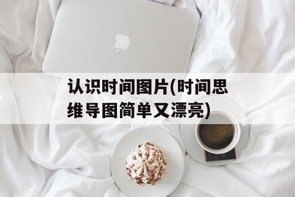 认识时间图片(时间思维导图简单又漂亮)-第1张图片-