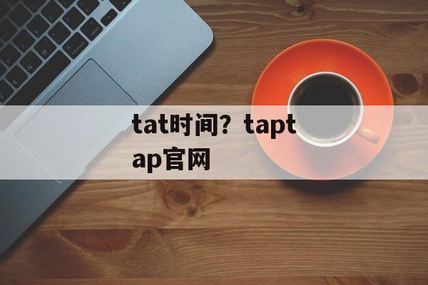 tat时间？taptap官网-第1张图片-