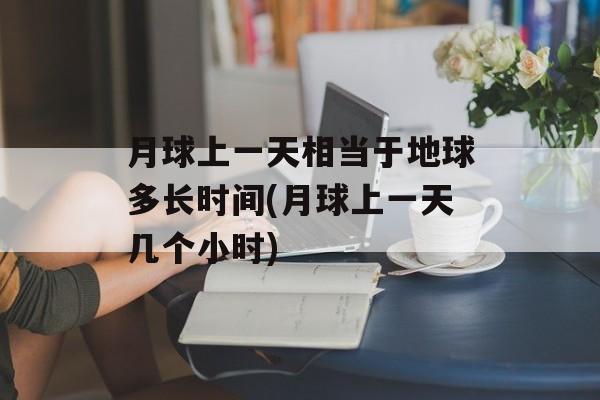 月球上一天相当于地球多长时间(月球上一天几个小时)-第1张图片-