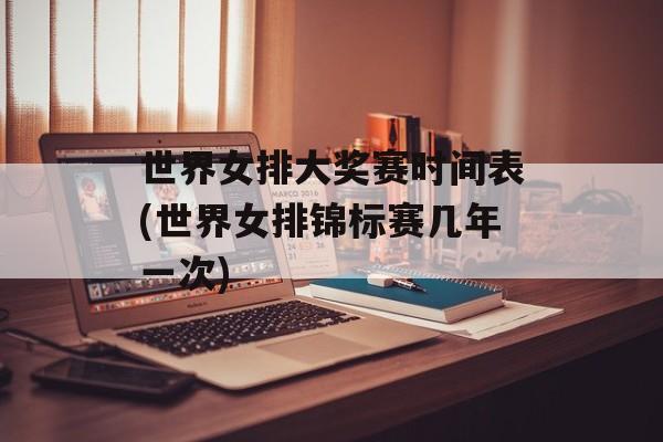 世界女排大奖赛时间表(世界女排锦标赛几年一次)-第1张图片-