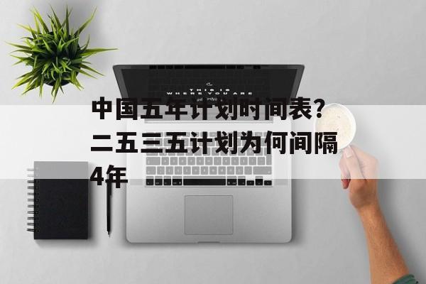 中国五年计划时间表？二五三五计划为何间隔4年-第1张图片-