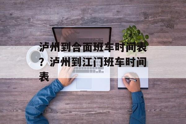 泸州到合面班车时间表？泸州到江门班车时间表-第1张图片-