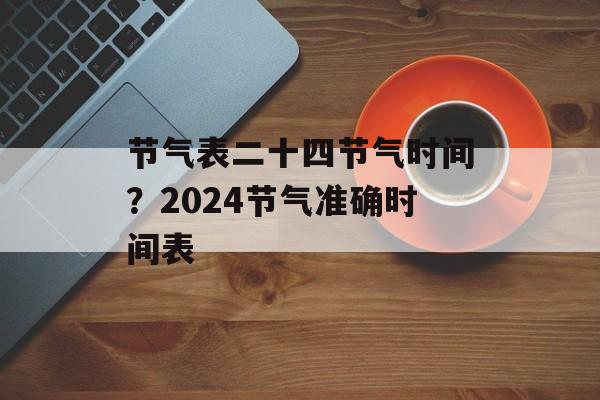 节气表二十四节气时间？2024节气准确时间表-第1张图片-