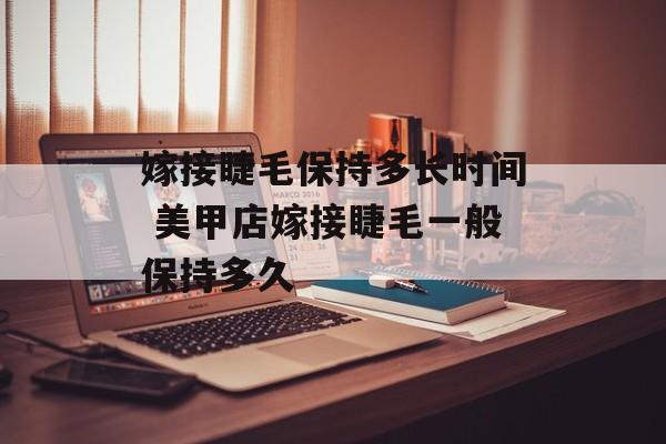 嫁接睫毛保持多长时间 美甲店嫁接睫毛一般保持多久-第1张图片-