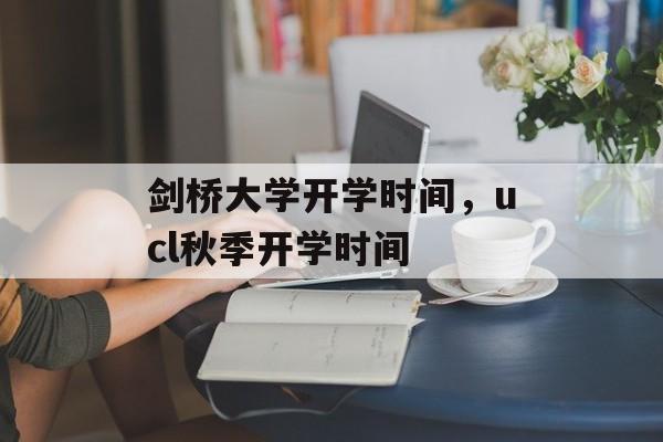 剑桥大学开学时间，ucl秋季开学时间-第1张图片-