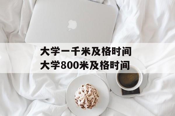 大学一千米及格时间 大学800米及格时间-第1张图片-