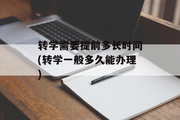 转学需要提前多长时间(转学一般多久能办理)-第1张图片-