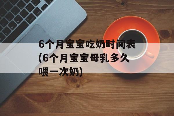 6个月宝宝吃奶时间表(6个月宝宝母乳多久喂一次奶)-第1张图片-