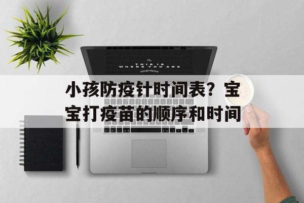 小孩防疫针时间表？宝宝打疫苗的顺序和时间-第1张图片-