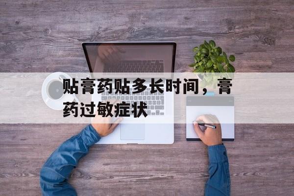 贴膏药贴多长时间，膏药过敏症状-第1张图片-