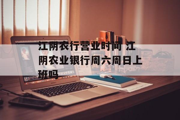 江阴农行营业时间 江阴农业银行周六周日上班吗-第1张图片-