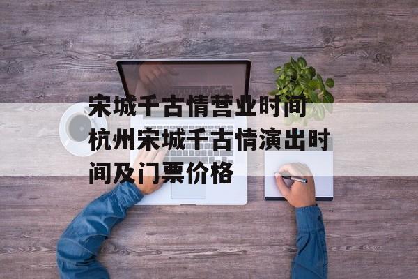 宋城千古情营业时间 杭州宋城千古情演出时间及门票价格-第1张图片-